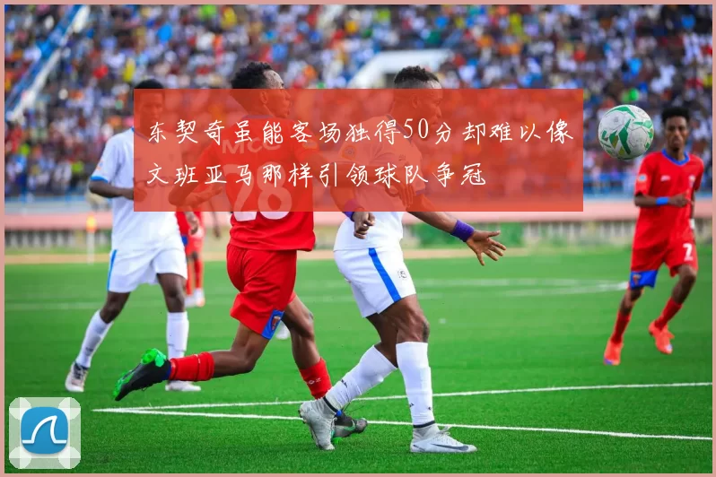 东契奇虽能客场独得50分却难以像文班亚马那样引领球队争冠